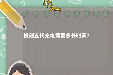悦刻五代充电需要多长时间
？ 